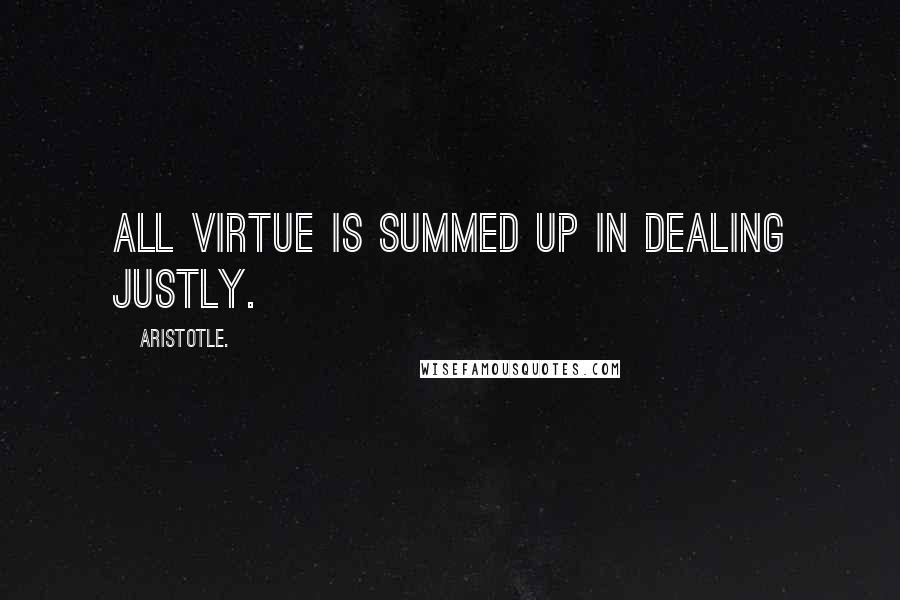 Aristotle. Quotes: All virtue is summed up in dealing justly.