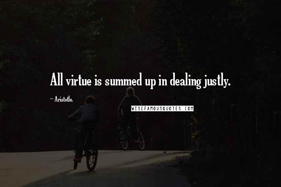 Aristotle. Quotes: All virtue is summed up in dealing justly.