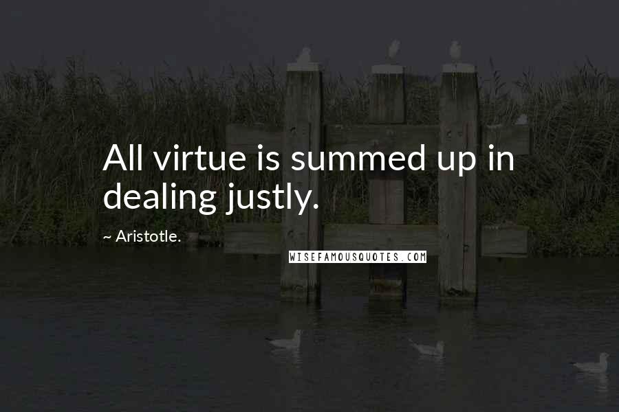 Aristotle. Quotes: All virtue is summed up in dealing justly.