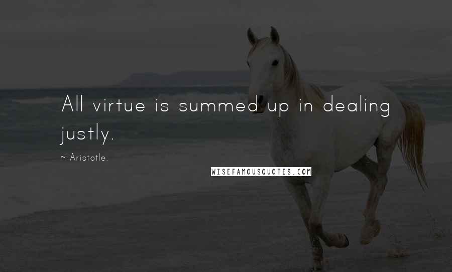 Aristotle. Quotes: All virtue is summed up in dealing justly.