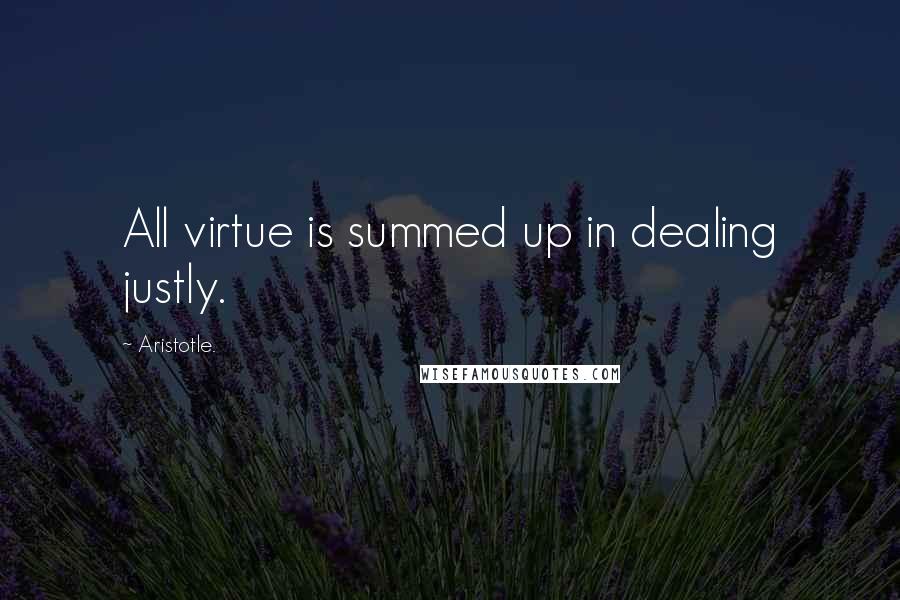 Aristotle. Quotes: All virtue is summed up in dealing justly.