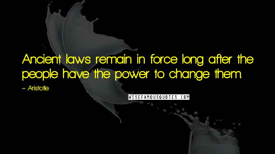 Aristotle. Quotes: Ancient laws remain in force long after the people have the power to change them.