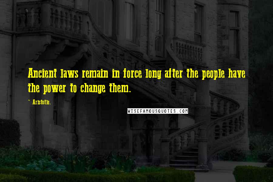 Aristotle. Quotes: Ancient laws remain in force long after the people have the power to change them.