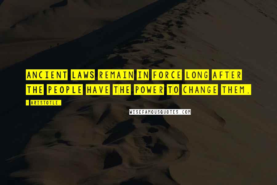 Aristotle. Quotes: Ancient laws remain in force long after the people have the power to change them.