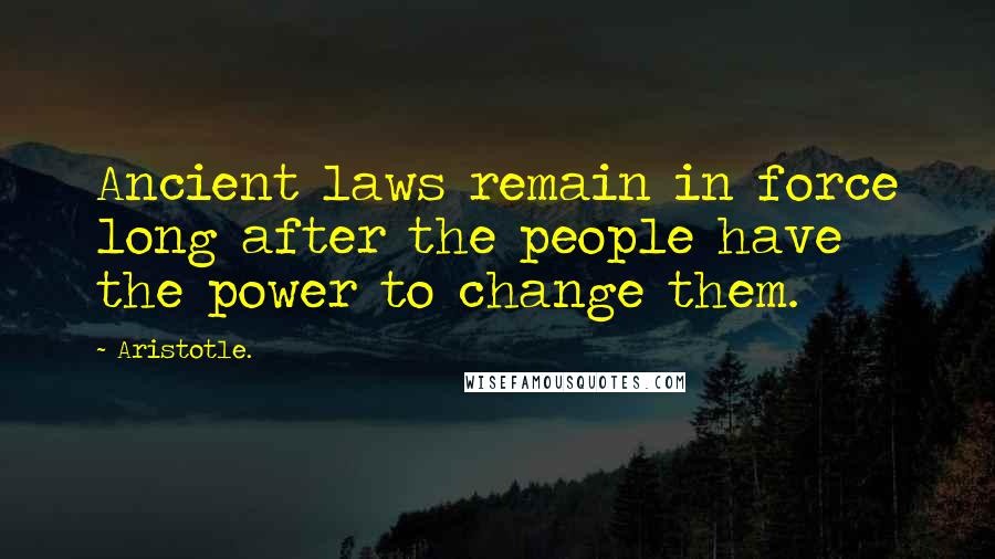 Aristotle. Quotes: Ancient laws remain in force long after the people have the power to change them.