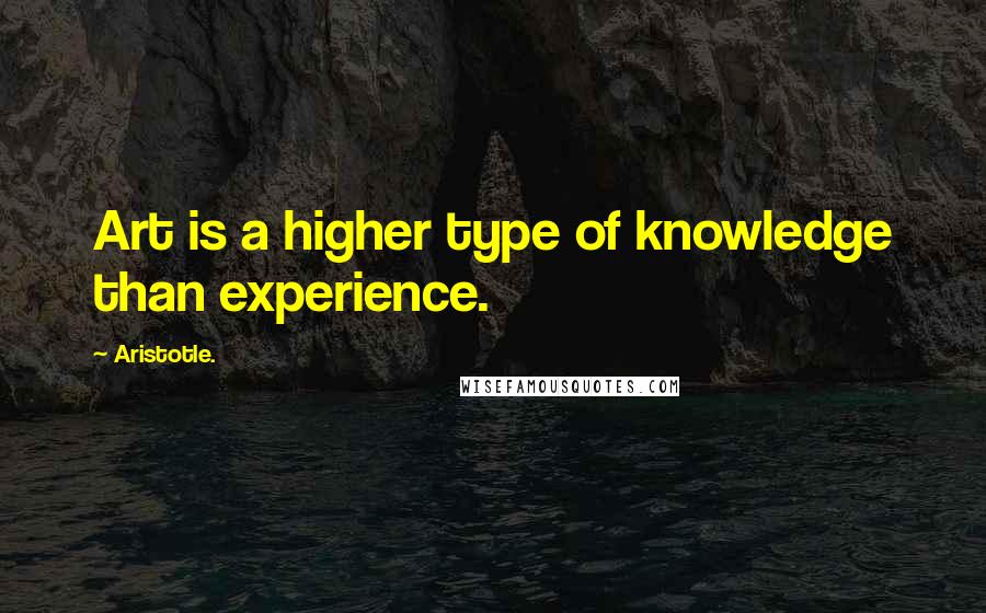 Aristotle. Quotes: Art is a higher type of knowledge than experience.