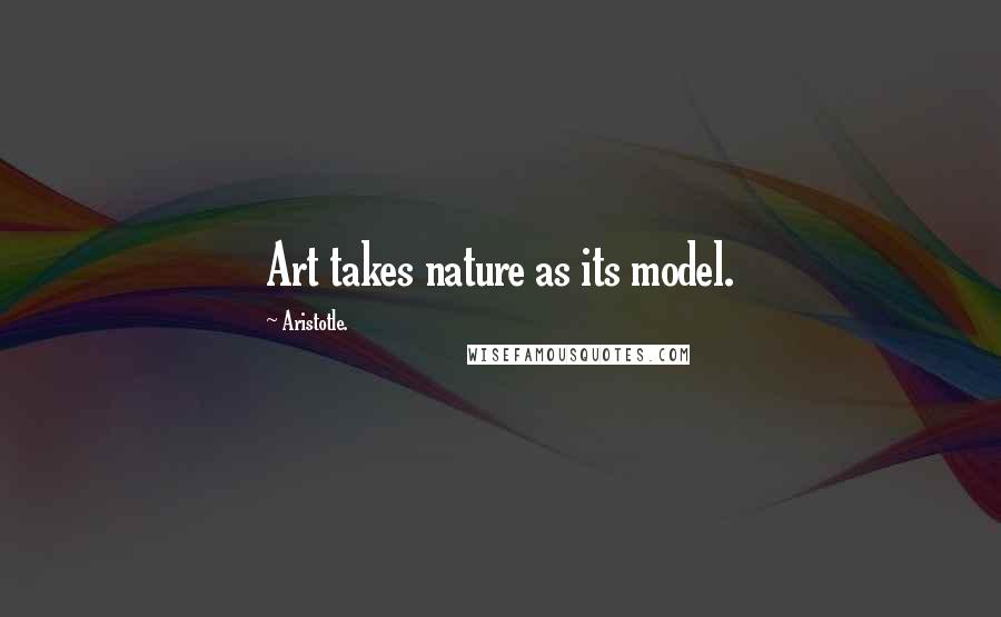 Aristotle. Quotes: Art takes nature as its model.