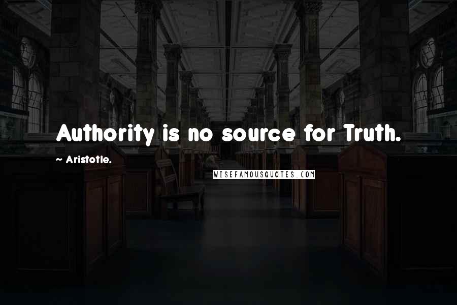 Aristotle. Quotes: Authority is no source for Truth.