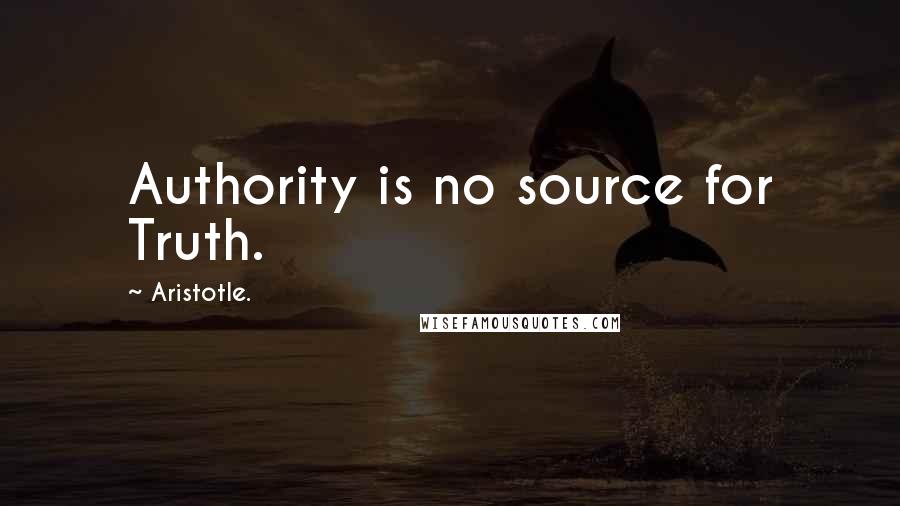 Aristotle. Quotes: Authority is no source for Truth.