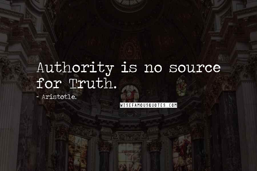 Aristotle. Quotes: Authority is no source for Truth.