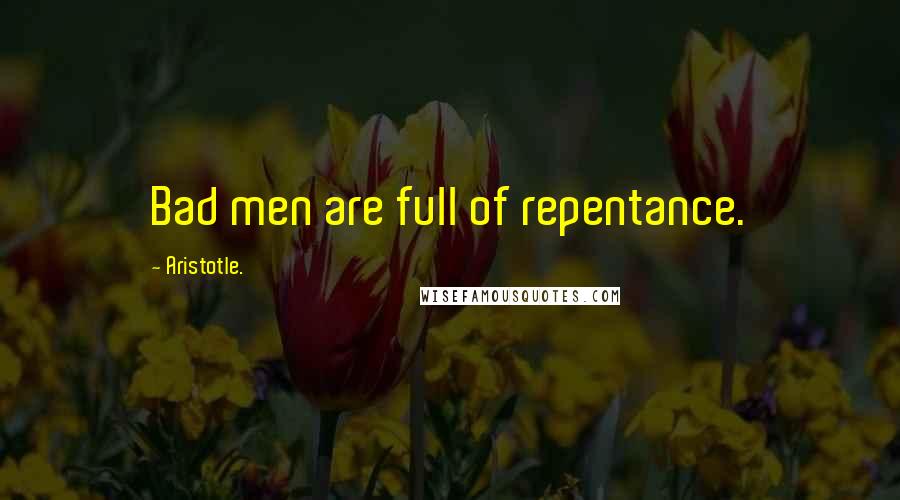 Aristotle. Quotes: Bad men are full of repentance.