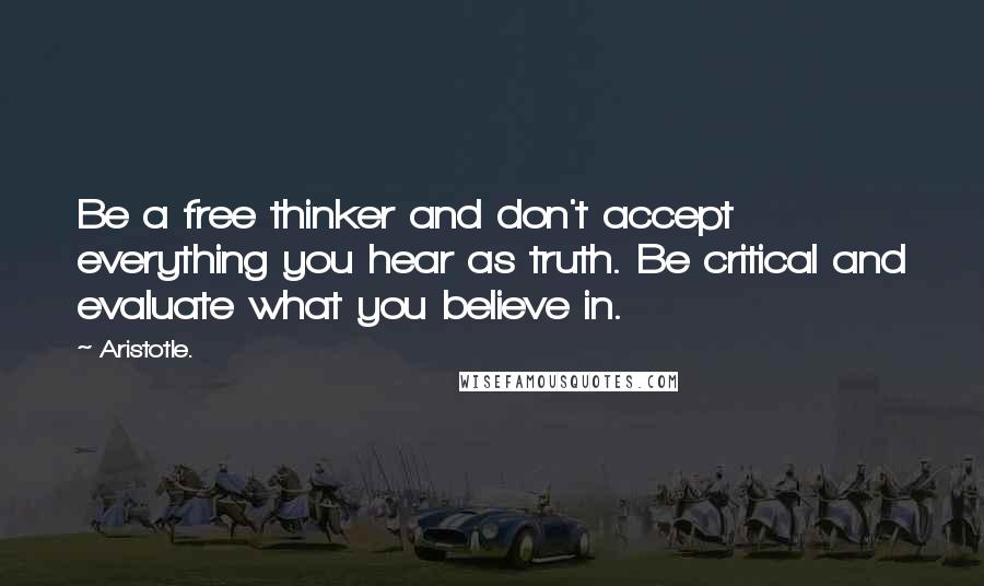 Aristotle. Quotes: Be a free thinker and don't accept everything you hear as truth. Be critical and evaluate what you believe in.