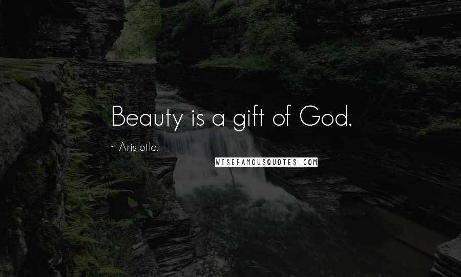 Aristotle. Quotes: Beauty is a gift of God.