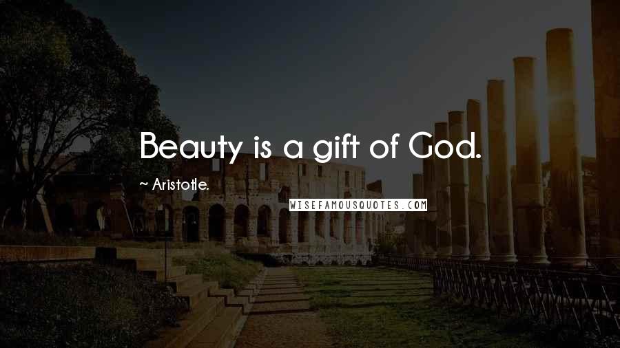 Aristotle. Quotes: Beauty is a gift of God.