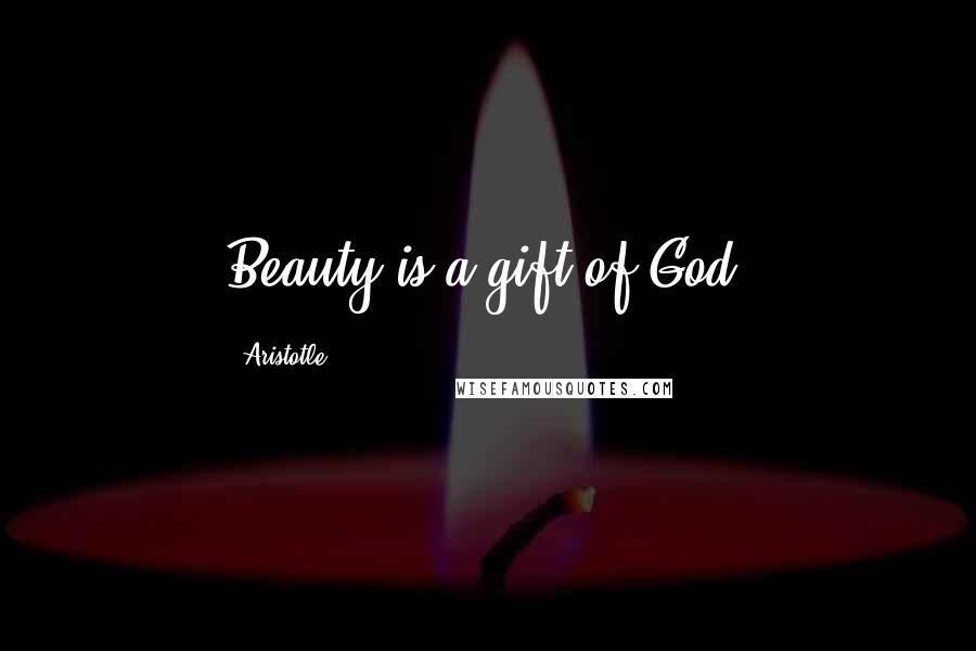 Aristotle. Quotes: Beauty is a gift of God.