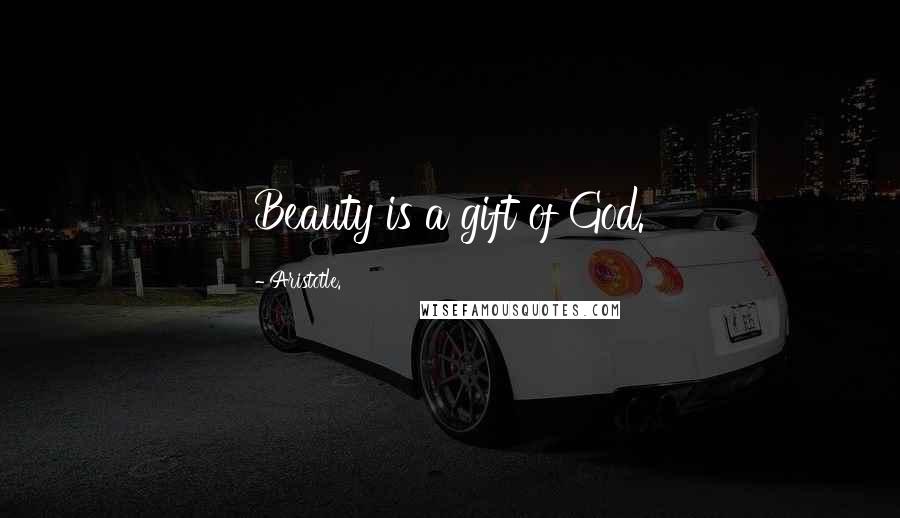 Aristotle. Quotes: Beauty is a gift of God.