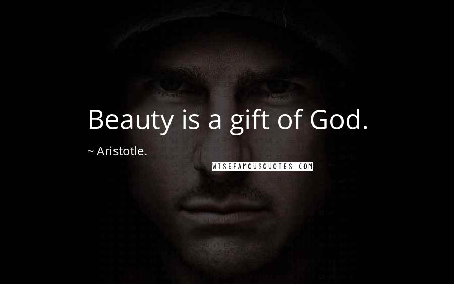 Aristotle. Quotes: Beauty is a gift of God.