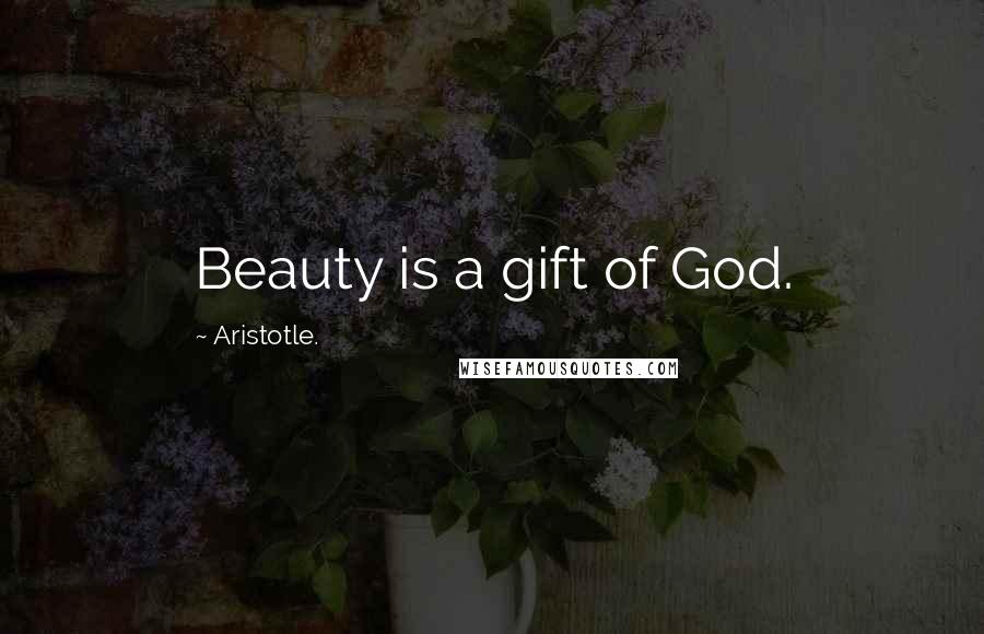 Aristotle. Quotes: Beauty is a gift of God.