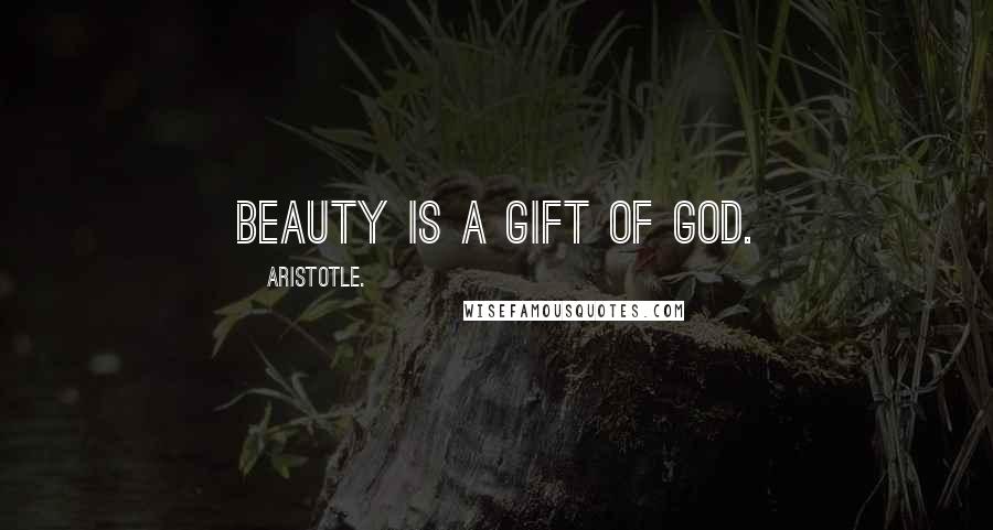 Aristotle. Quotes: Beauty is a gift of God.