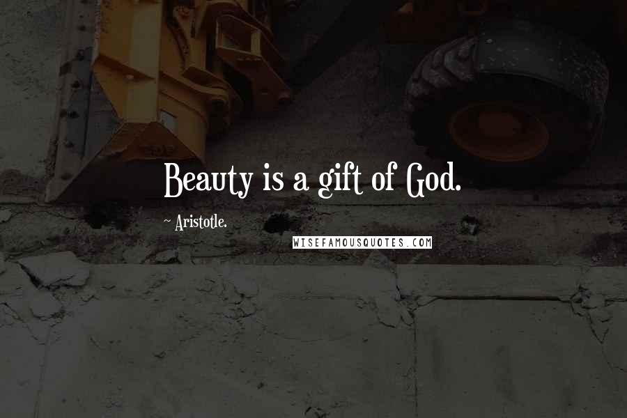 Aristotle. Quotes: Beauty is a gift of God.
