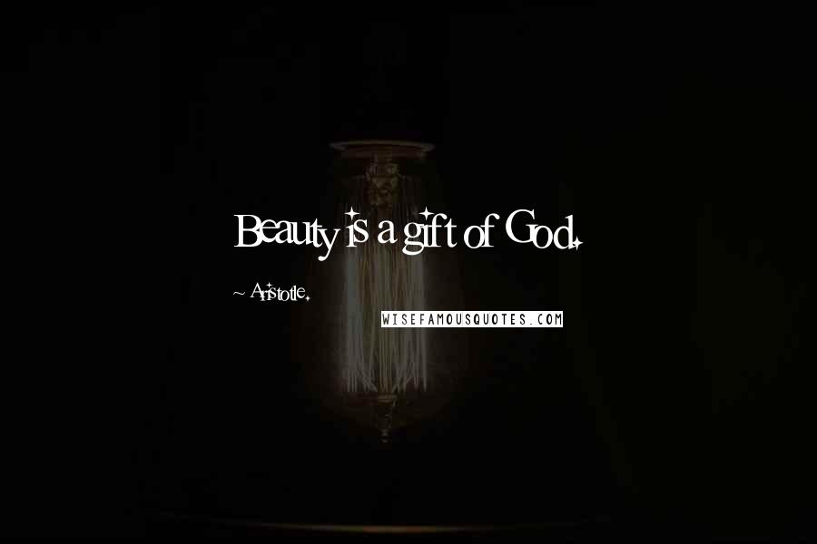Aristotle. Quotes: Beauty is a gift of God.