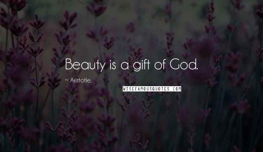 Aristotle. Quotes: Beauty is a gift of God.