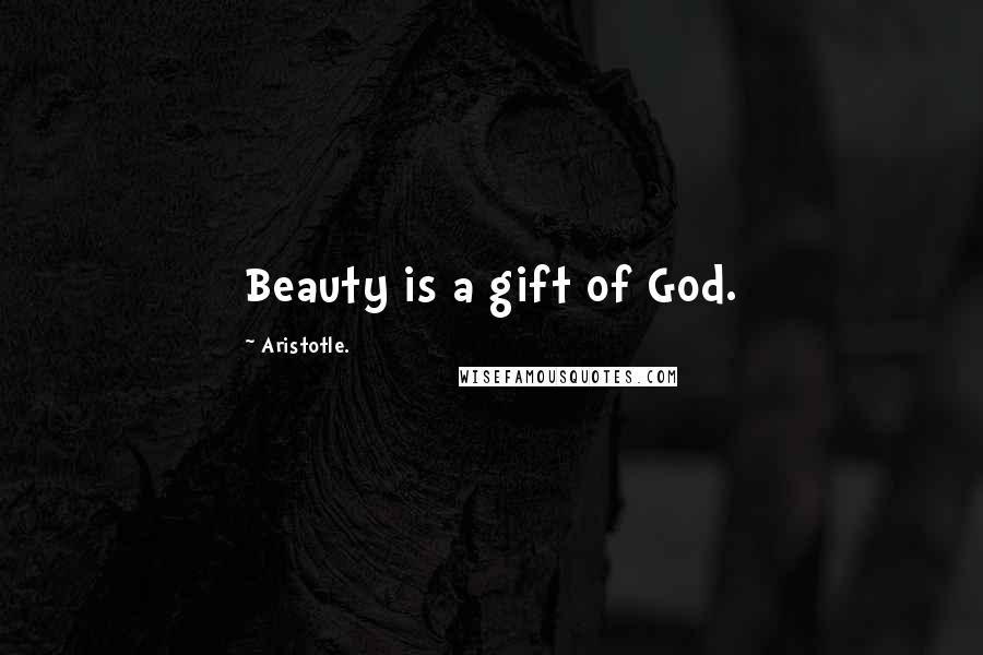 Aristotle. Quotes: Beauty is a gift of God.