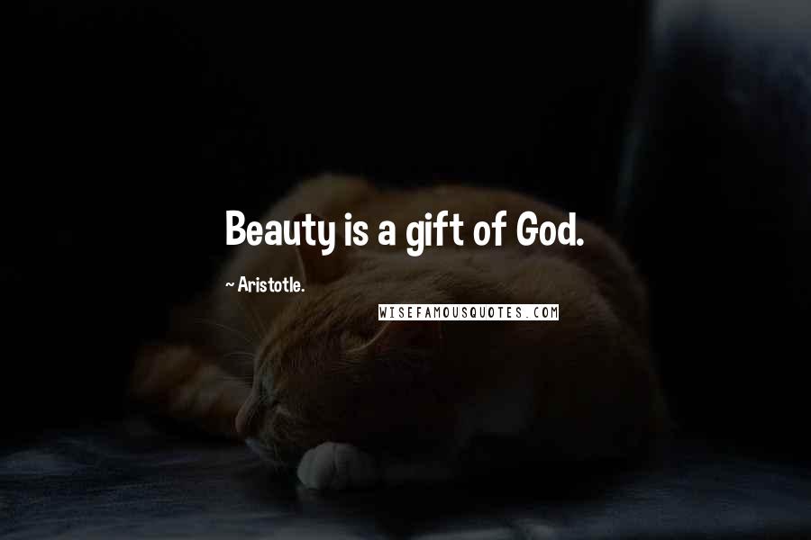 Aristotle. Quotes: Beauty is a gift of God.