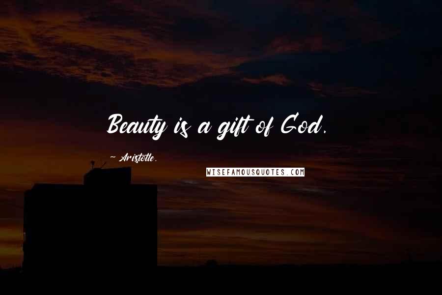 Aristotle. Quotes: Beauty is a gift of God.