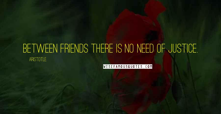 Aristotle. Quotes: Between friends there is no need of justice.