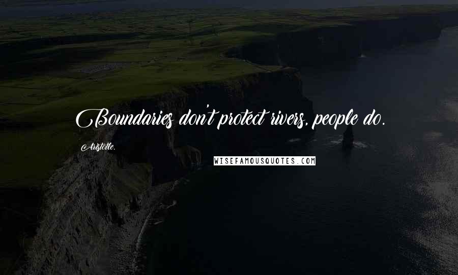 Aristotle. Quotes: Boundaries don't protect rivers, people do.