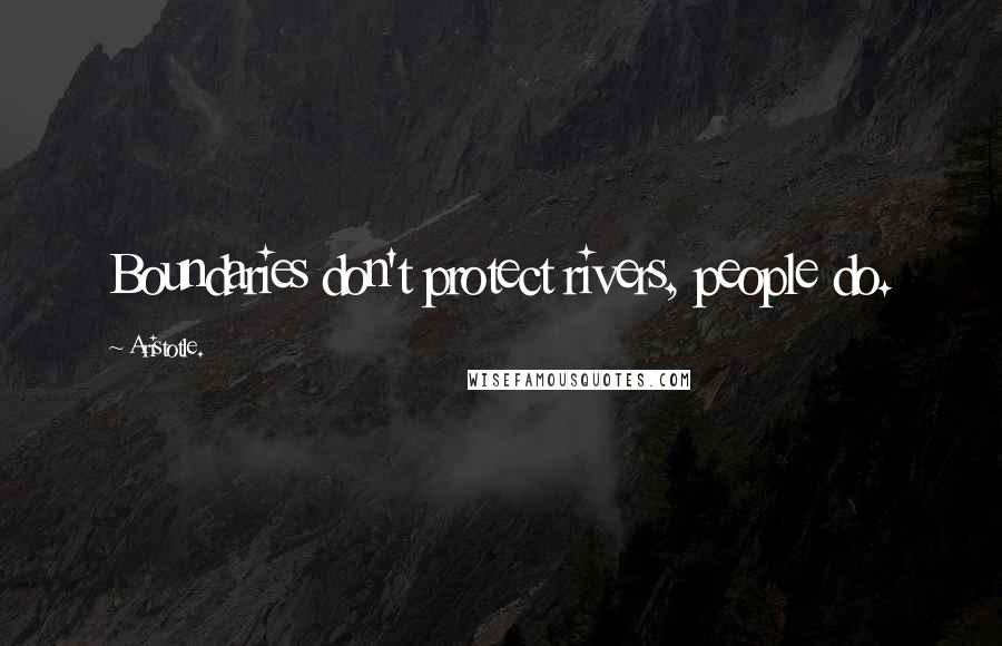 Aristotle. Quotes: Boundaries don't protect rivers, people do.