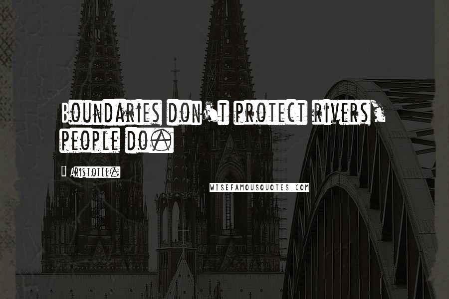 Aristotle. Quotes: Boundaries don't protect rivers, people do.