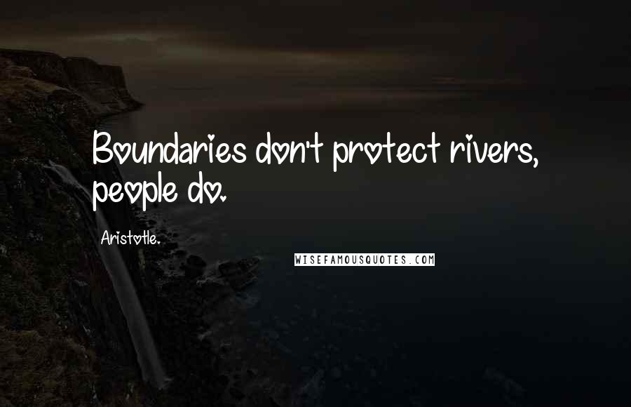 Aristotle. Quotes: Boundaries don't protect rivers, people do.