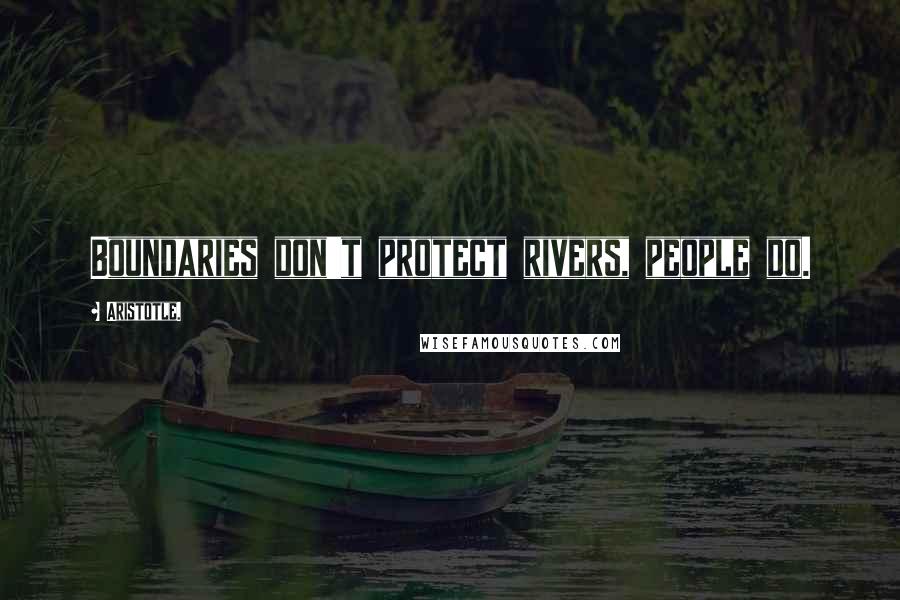 Aristotle. Quotes: Boundaries don't protect rivers, people do.