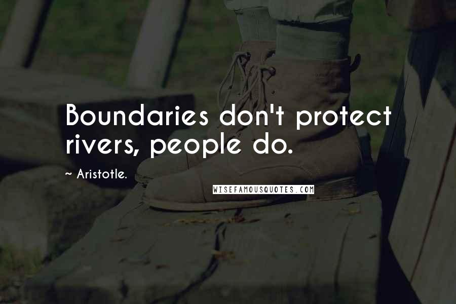 Aristotle. Quotes: Boundaries don't protect rivers, people do.