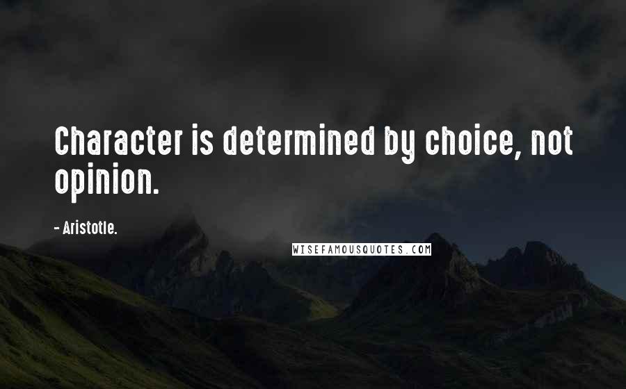 Aristotle. Quotes: Character is determined by choice, not opinion.