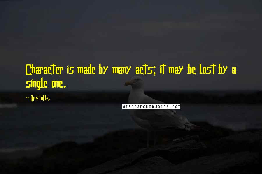 Aristotle. Quotes: Character is made by many acts; it may be lost by a single one.