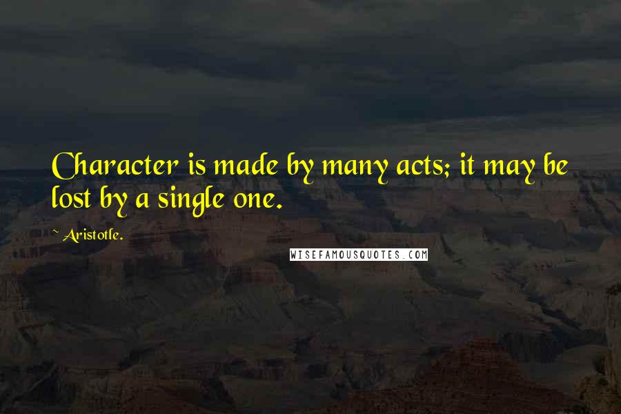 Aristotle. Quotes: Character is made by many acts; it may be lost by a single one.