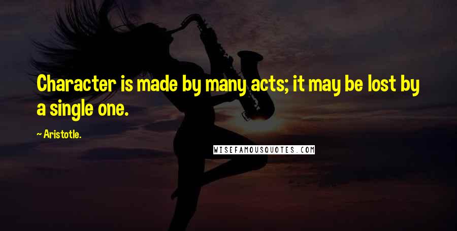 Aristotle. Quotes: Character is made by many acts; it may be lost by a single one.