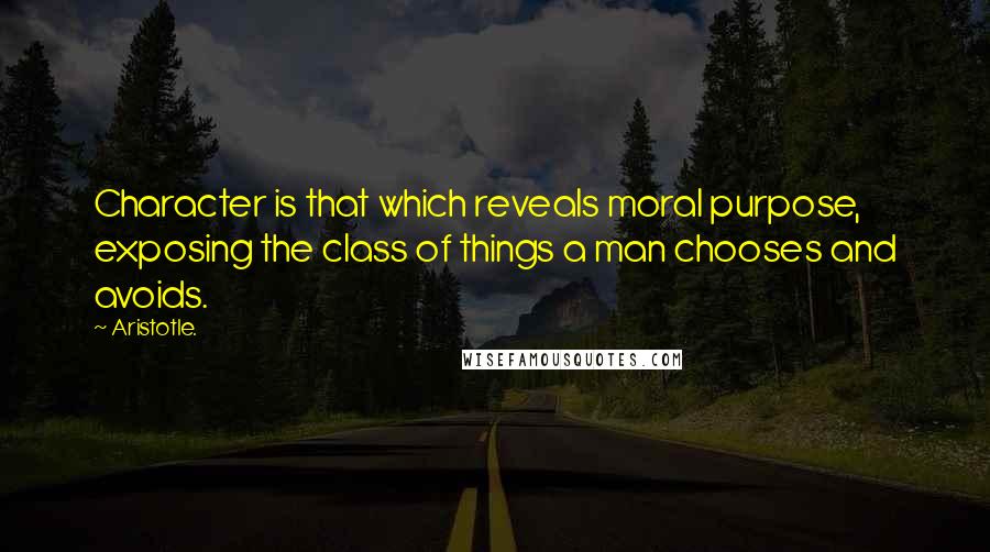 Aristotle. Quotes: Character is that which reveals moral purpose, exposing the class of things a man chooses and avoids.