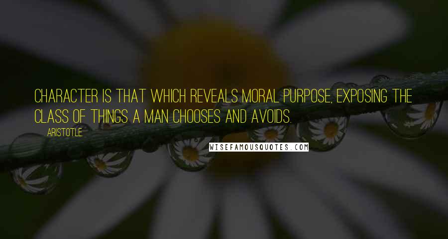 Aristotle. Quotes: Character is that which reveals moral purpose, exposing the class of things a man chooses and avoids.