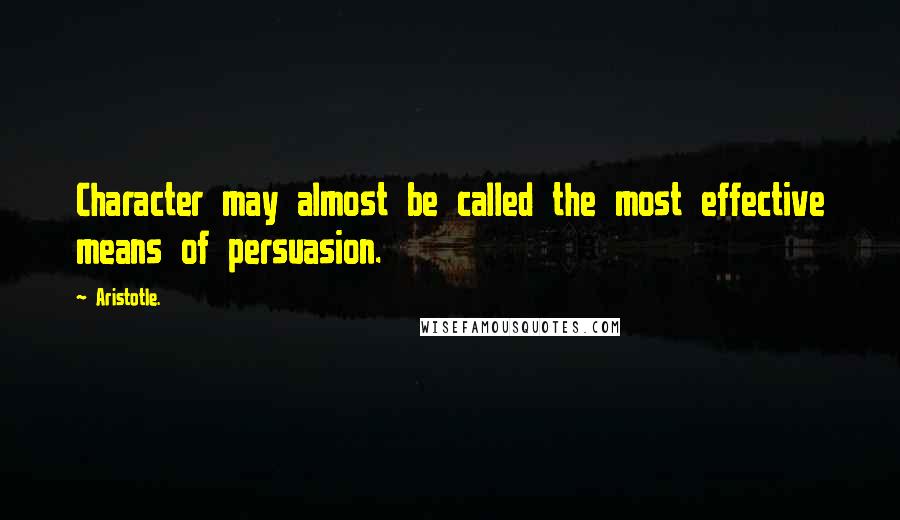 Aristotle. Quotes: Character may almost be called the most effective means of persuasion.