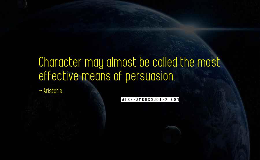 Aristotle. Quotes: Character may almost be called the most effective means of persuasion.