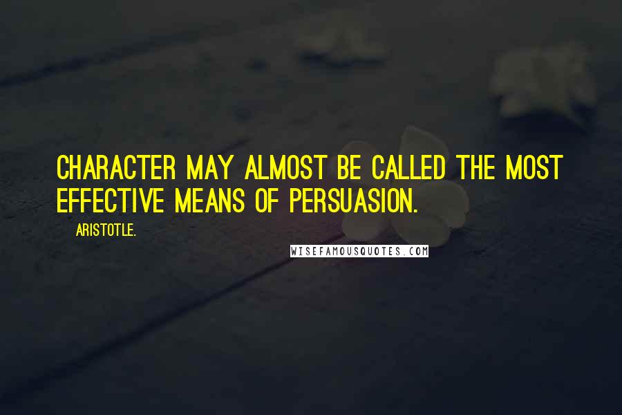 Aristotle. Quotes: Character may almost be called the most effective means of persuasion.