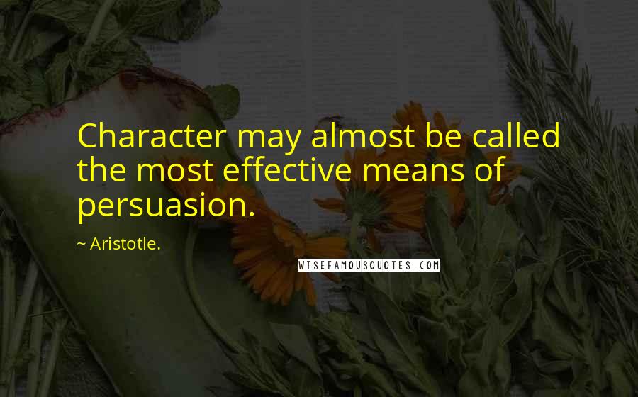 Aristotle. Quotes: Character may almost be called the most effective means of persuasion.