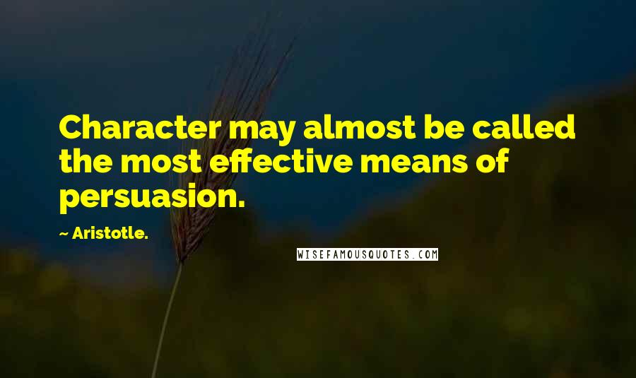 Aristotle. Quotes: Character may almost be called the most effective means of persuasion.