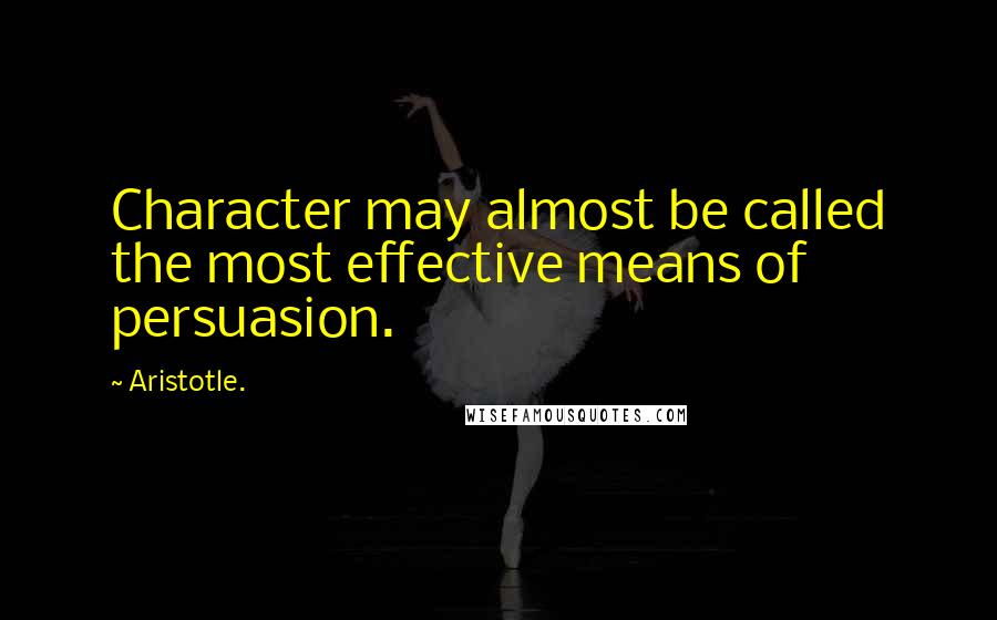 Aristotle. Quotes: Character may almost be called the most effective means of persuasion.