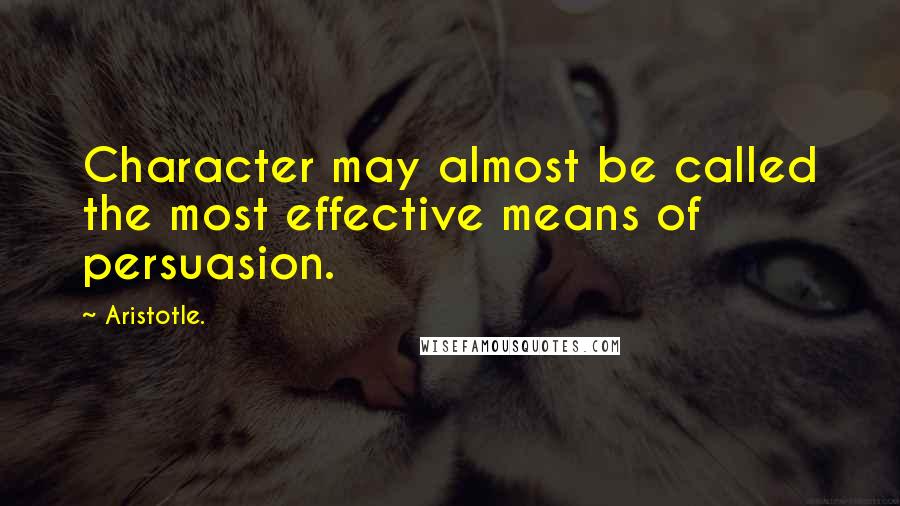 Aristotle. Quotes: Character may almost be called the most effective means of persuasion.