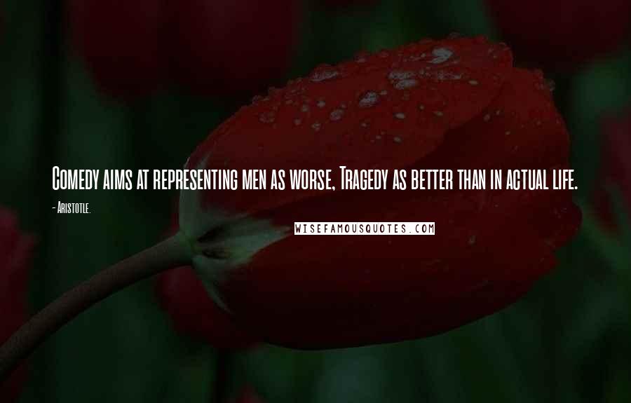 Aristotle. Quotes: Comedy aims at representing men as worse, Tragedy as better than in actual life.